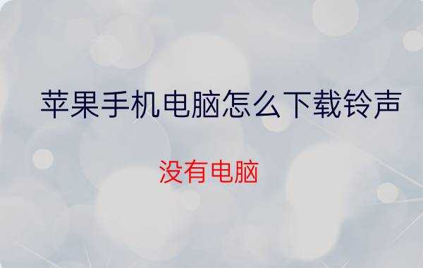 苹果手机电脑怎么下载铃声 没有电脑，苹果手机怎样设置自己想要的铃声？